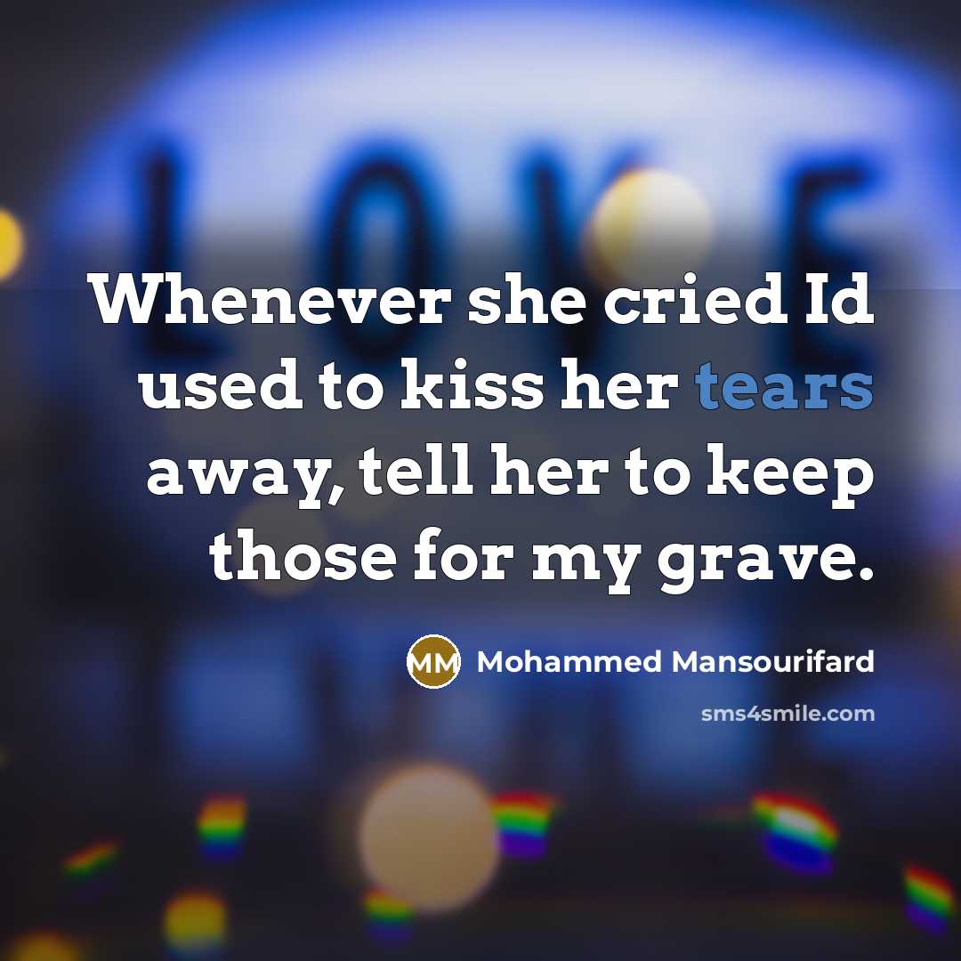 “Whenever she cried Id used to kiss her tears away, tell her to keep those for my grave.” quote by Mohammed Mansourifard