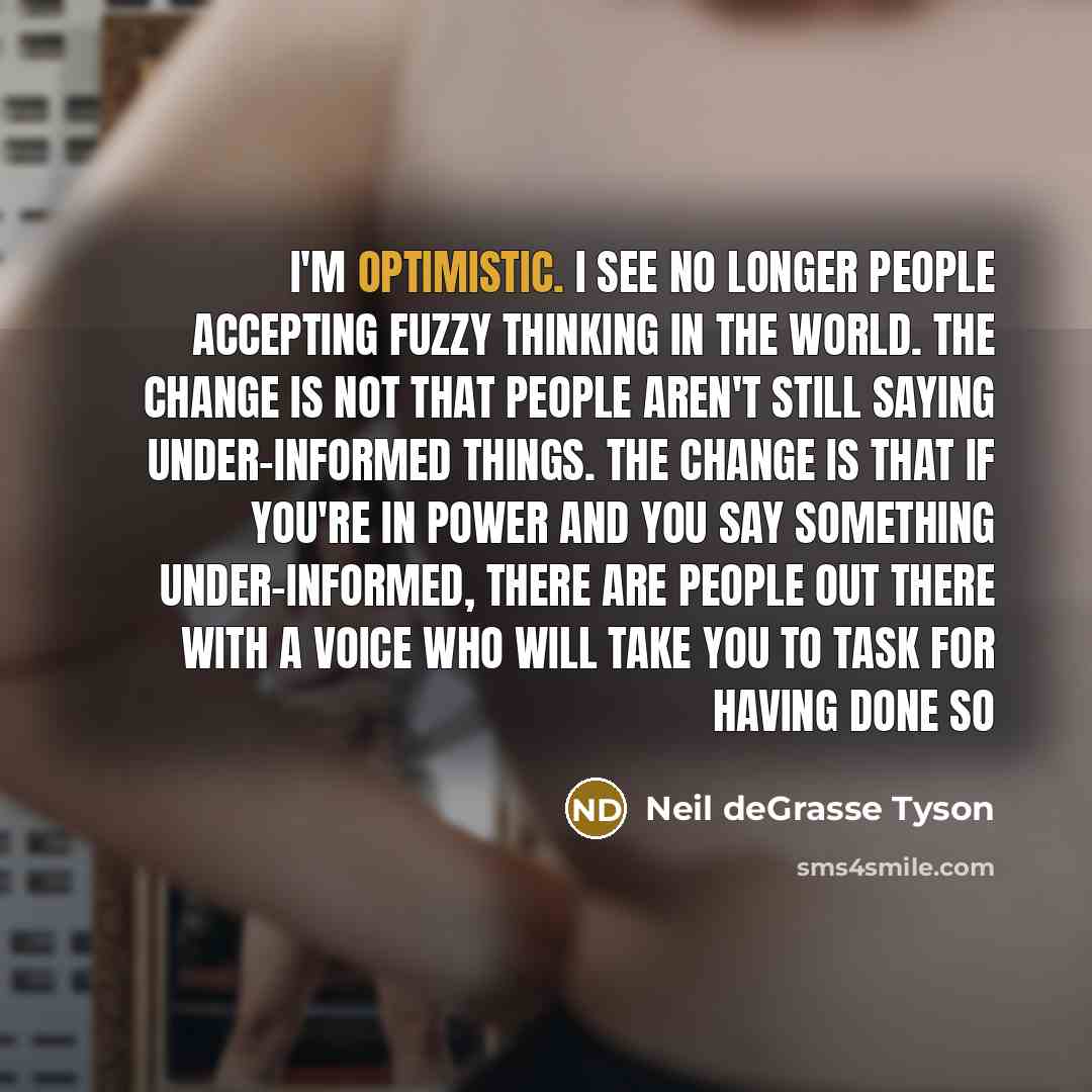“I'm optimistic. I see no longer people accepting fuzzy thinking…” quote by Neil deGrasse Tyson