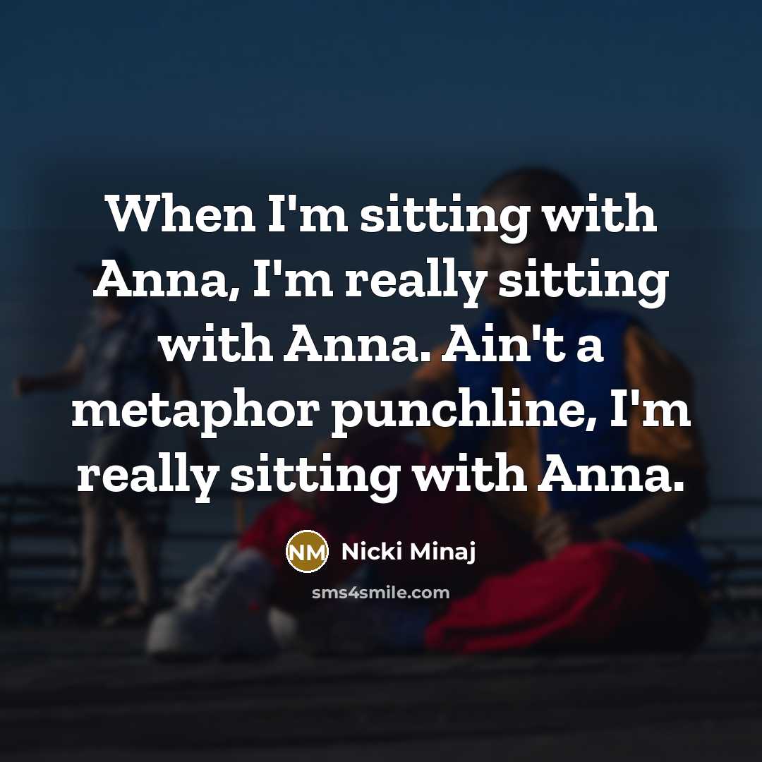“When I'm sitting with Anna, I'm really sitting with Anna. Ain't a metaphor punchline, I'm really sitting with Anna.” quote by Nicki Minaj