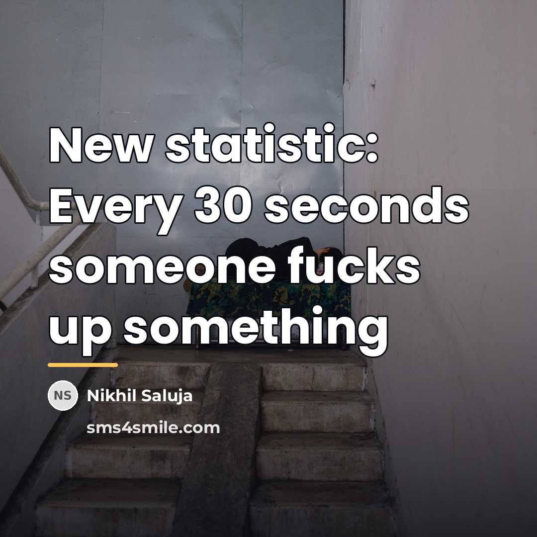 “New statistic: Every 30 seconds someone fucks up something…” quote by Nikhil Saluja