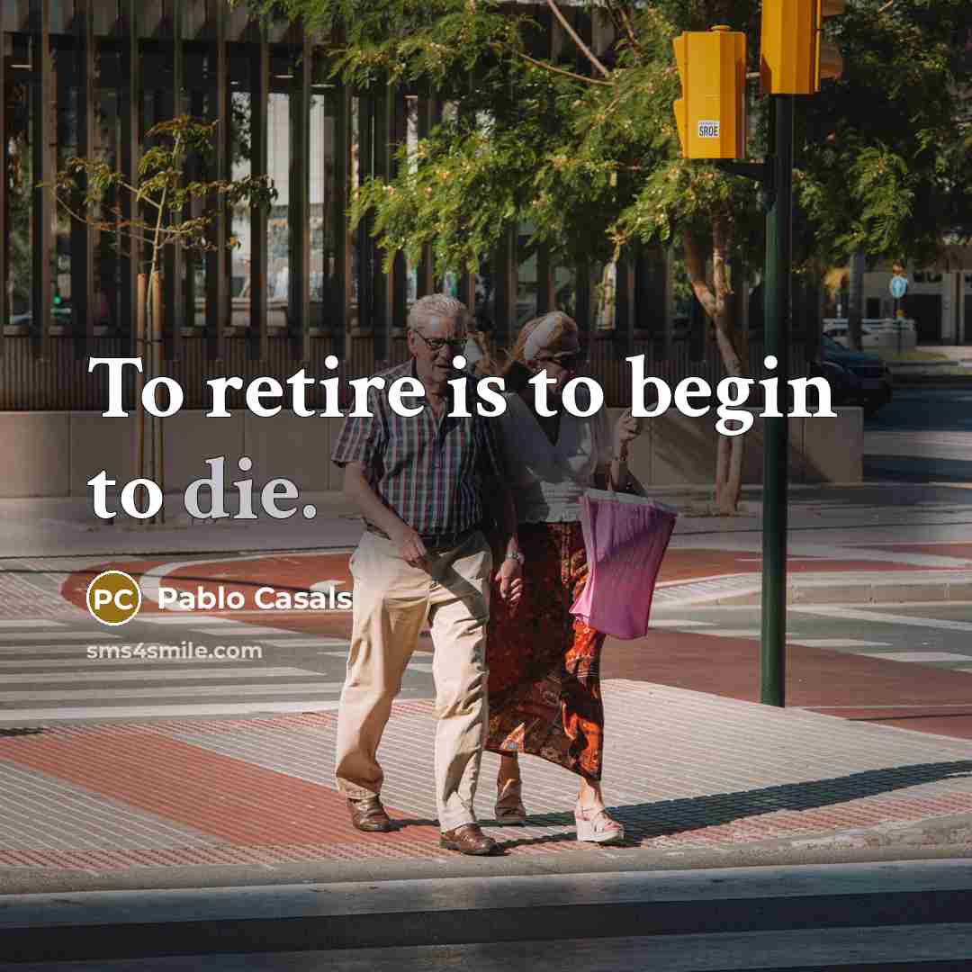 “To retire is to begin to die.…” quote by Pablo Casals