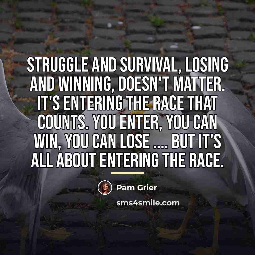 “Struggle and survival, losing and winning, doesn't matter. It's entering…” quote by Pam Grier