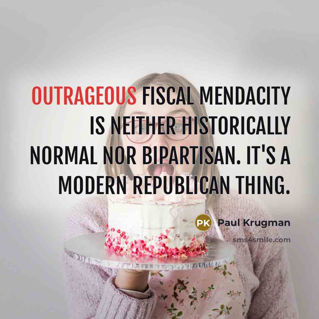 “Outrageous fiscal mendacity is neither historically normal nor bipartisan. It's…” quote by Paul Krugman