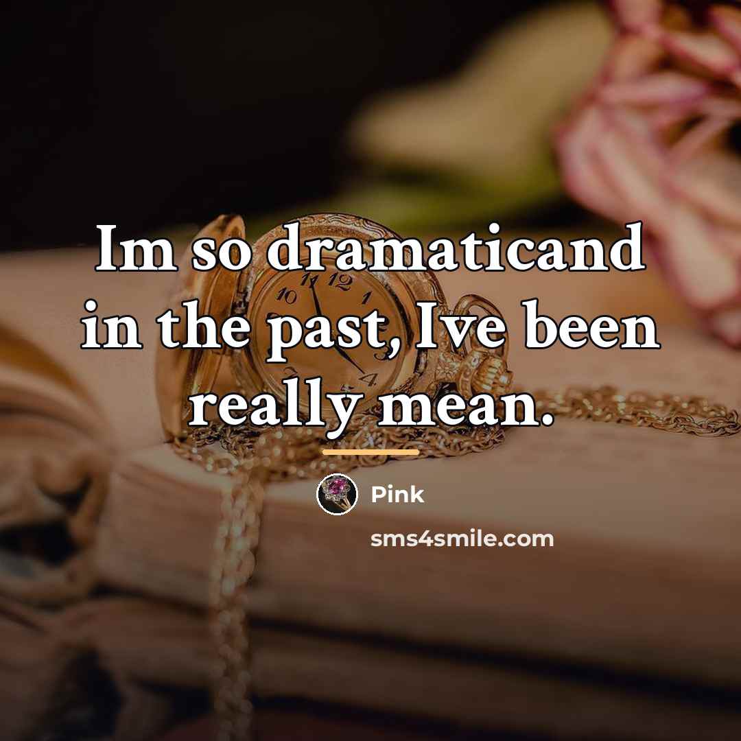 “Im so dramaticand in the past, Ive been really mean.…” quote by Pink