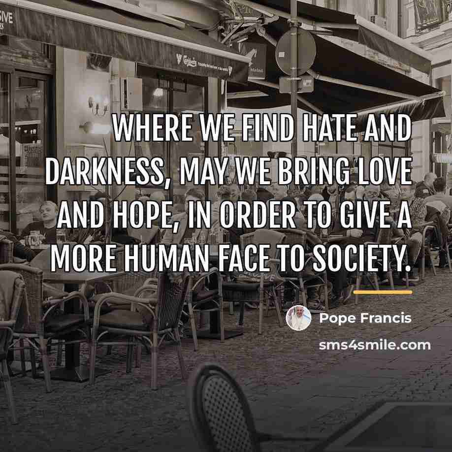 “Where we find hate and darkness, may we bring love…” quote by Pope Francis