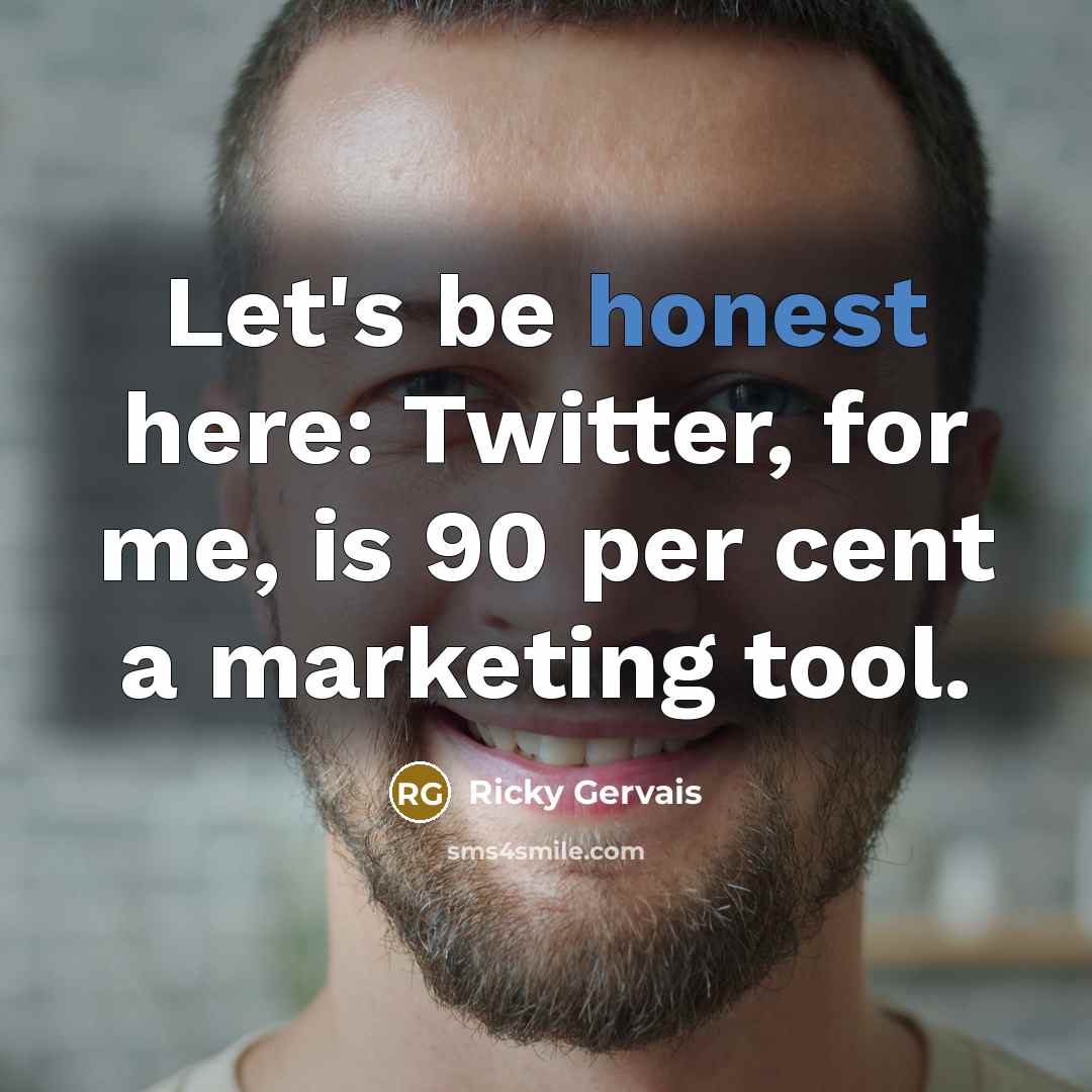 “Let's be honest here: Twitter, for me, is 90 per…” quote by Ricky Gervais