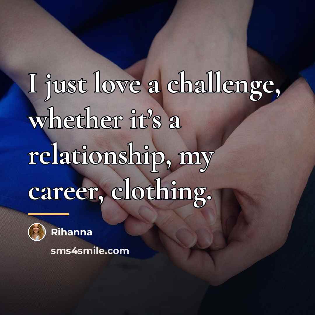 “I just love a challenge, whether it’s a relationship, my…” quote by Rihanna
