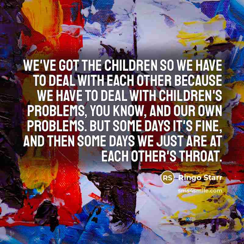 “We've got the children so we have to deal with…” quote by Ringo Starr