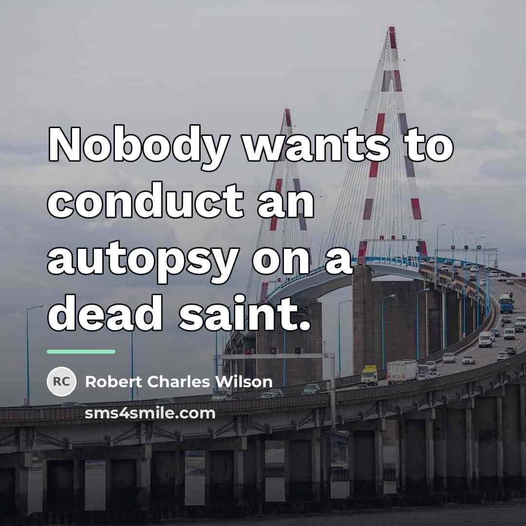 “Nobody wants to conduct an autopsy on a dead saint.…” quote by Robert Charles Wilson