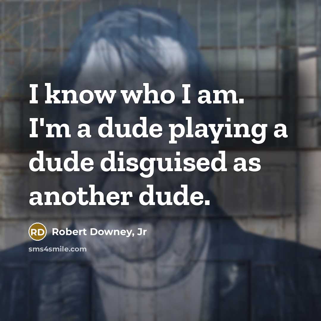 “I know who I am. I'm a dude playing a dude disguised as another dude.” quote by Robert Downey, Jr