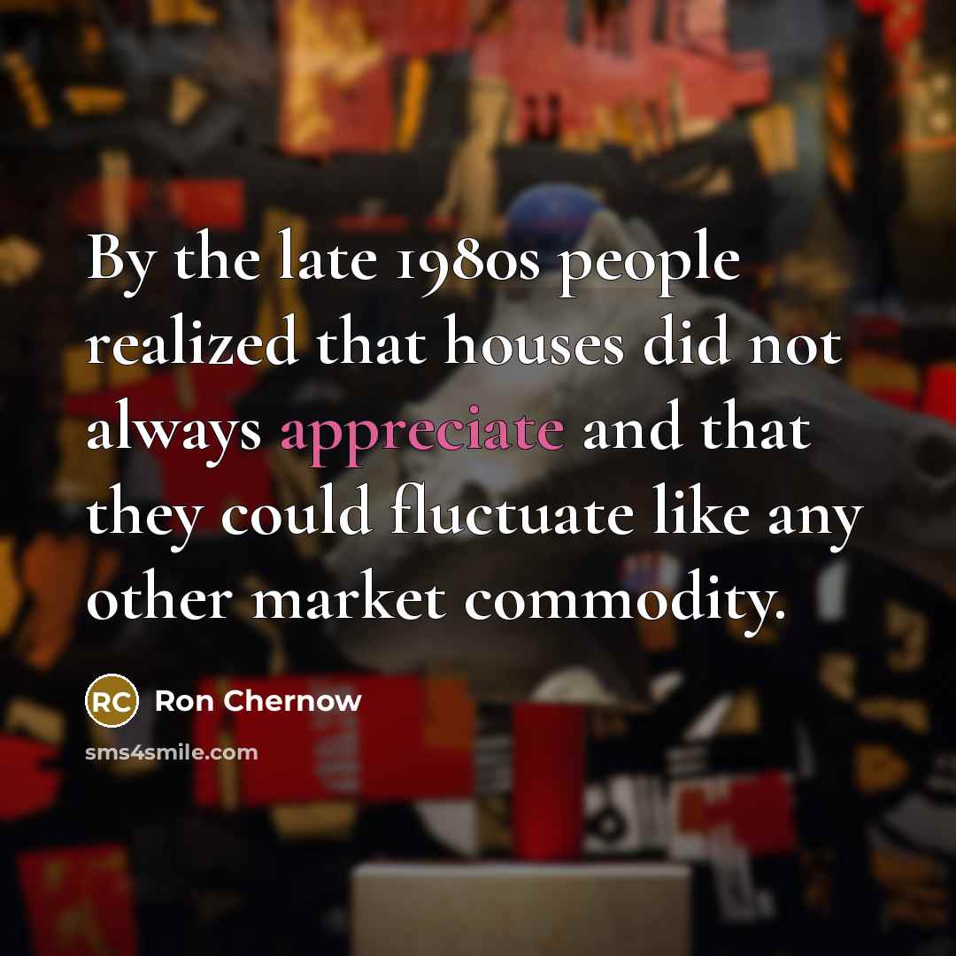 “By the late 1980s people realized that houses did not…” quote by Ron Chernow