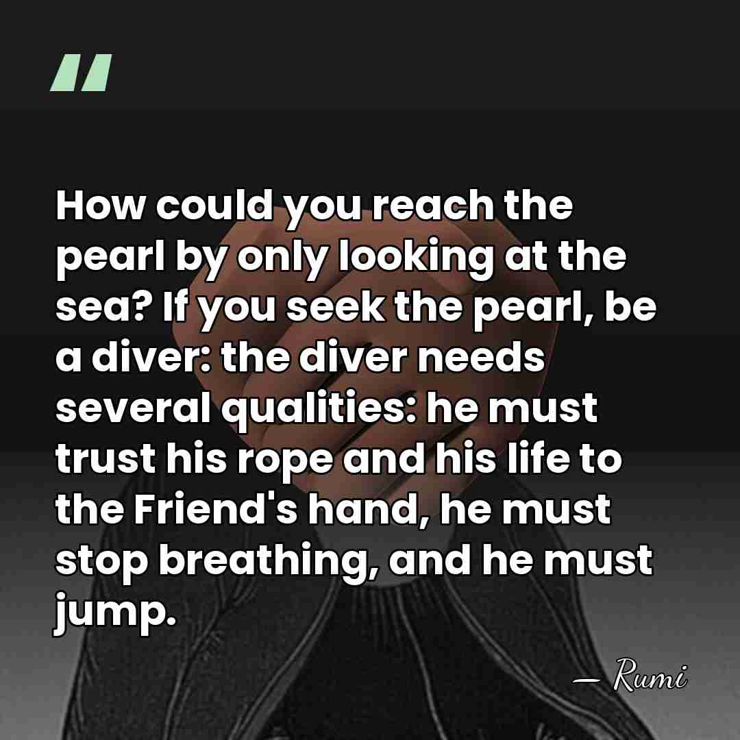 How could you reach the pearl by only looking at the sea?&hellip; - Rumi
