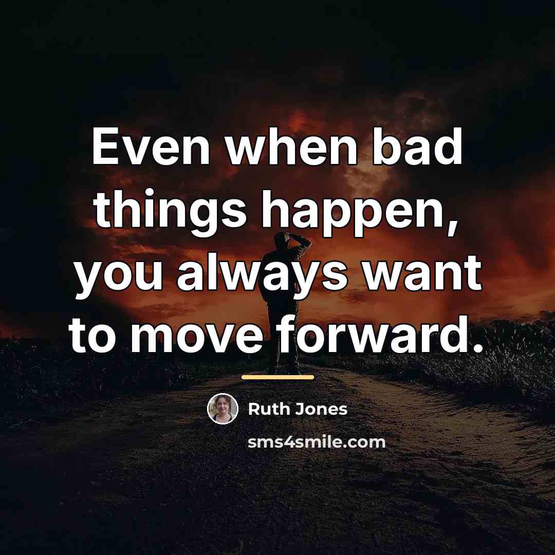 “Even when bad things happen, you always want to move…” quote by Ruth Jones