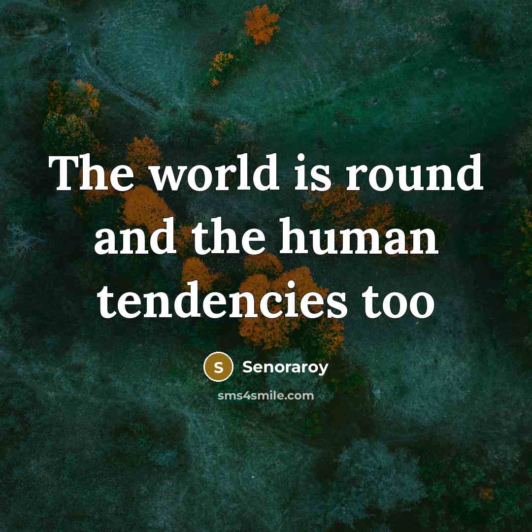 “The world is round and the human tendencies too…” quote by Senoraroy