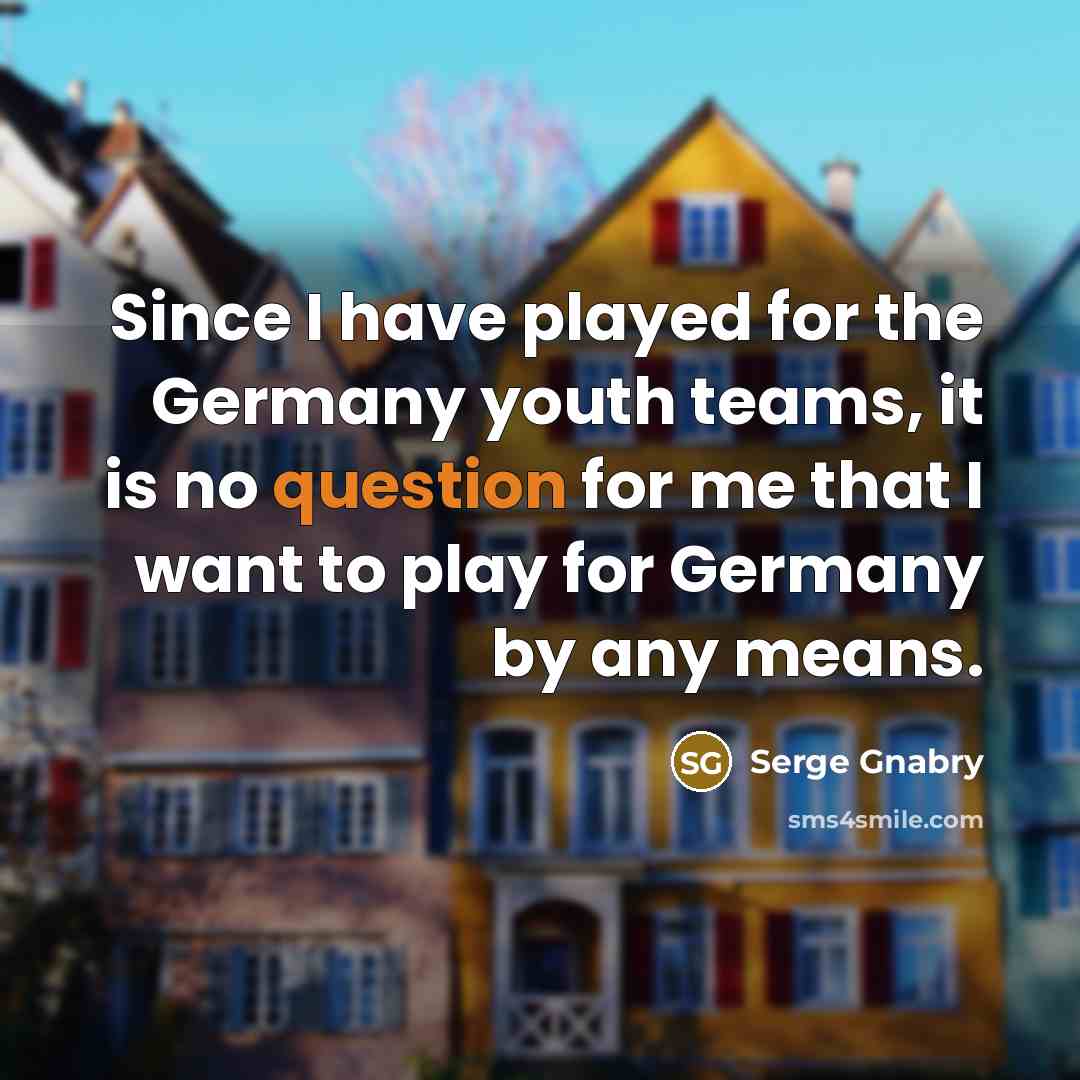“Since I have played for the Germany youth teams, it is no question for me that I want to play for Germany by any means.” quote by Serge Gnabry