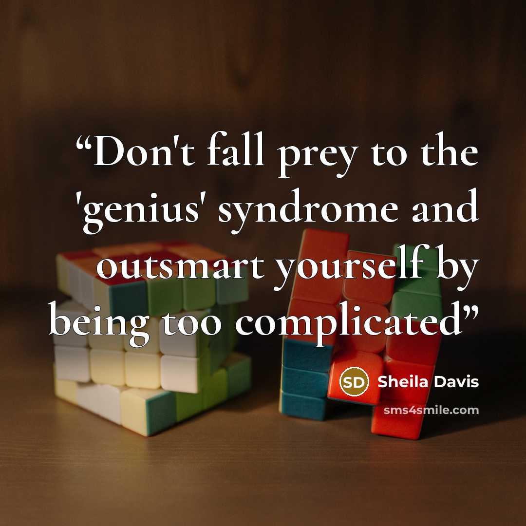 “Don't fall prey to the 'genius' syndrome and outsmart yourself by being too complicated” quote by Sheila Davis