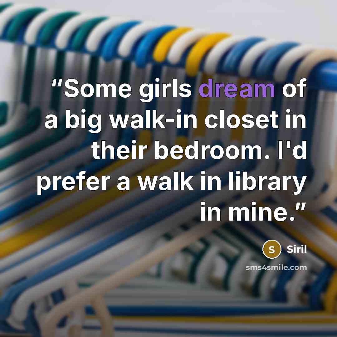 “Some girls dream of a big walk-in closet in their bedroom. I'd prefer a walk in library in mine.” quote by Siril