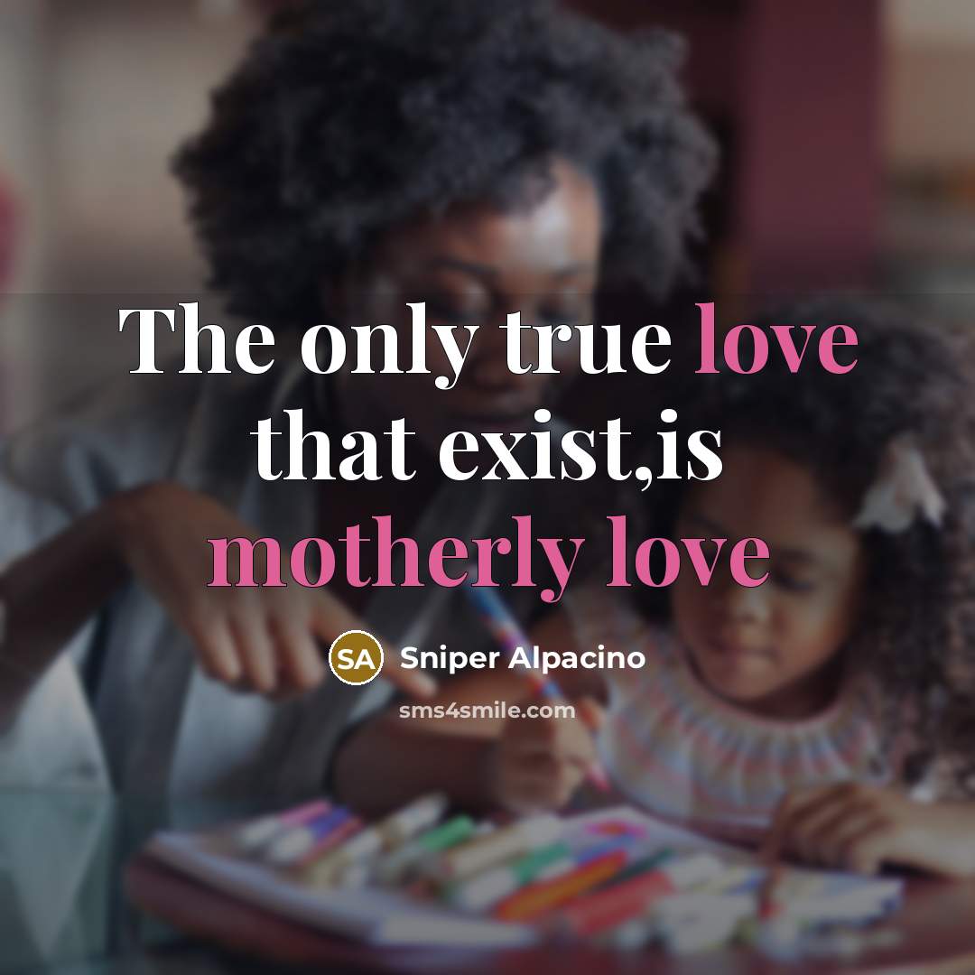 “The only true love that exist,is motherly love…” quote by Sniper Alpacino