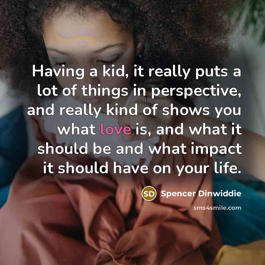 “Having a kid, it really puts a lot of things in perspective, and really kind of shows you what love is, and what it should be and what impact it should have on your life.” quote by Spencer Dinwiddie