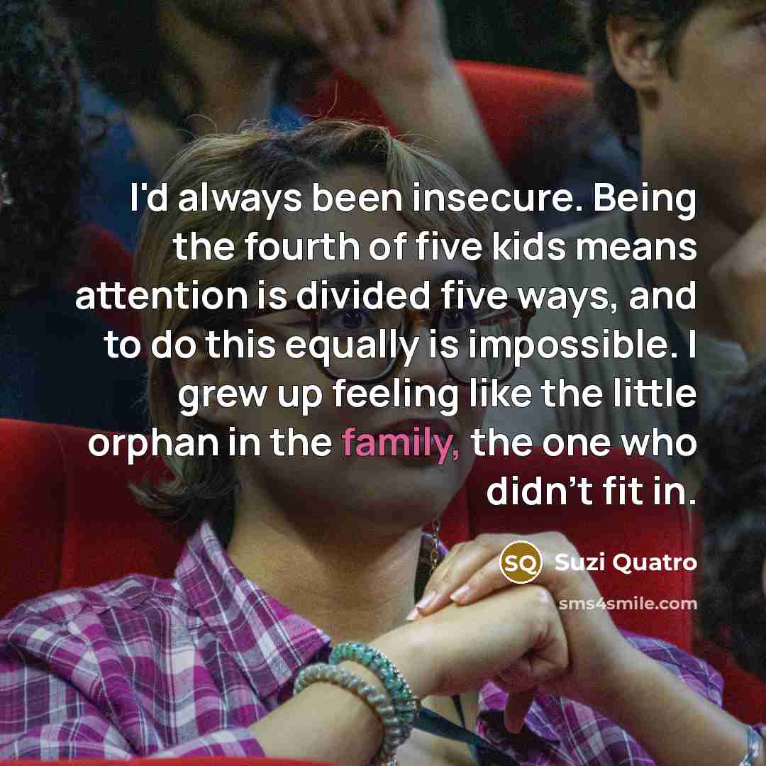 “I'd always been insecure. Being the fourth of five kids…” quote by Suzi Quatro