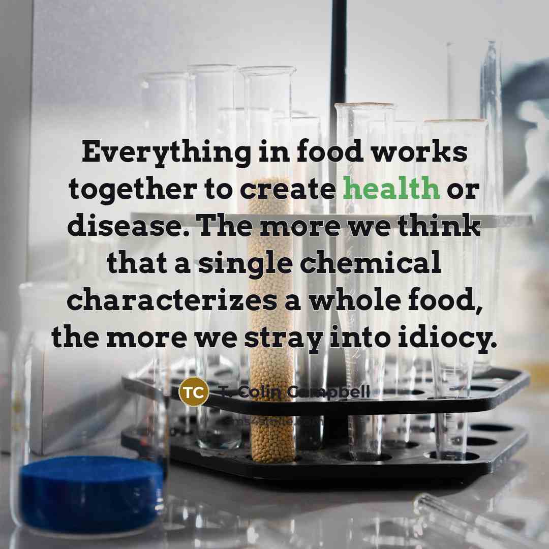 “Everything in food works together to create health or disease.…” quote by T. Colin Campbell