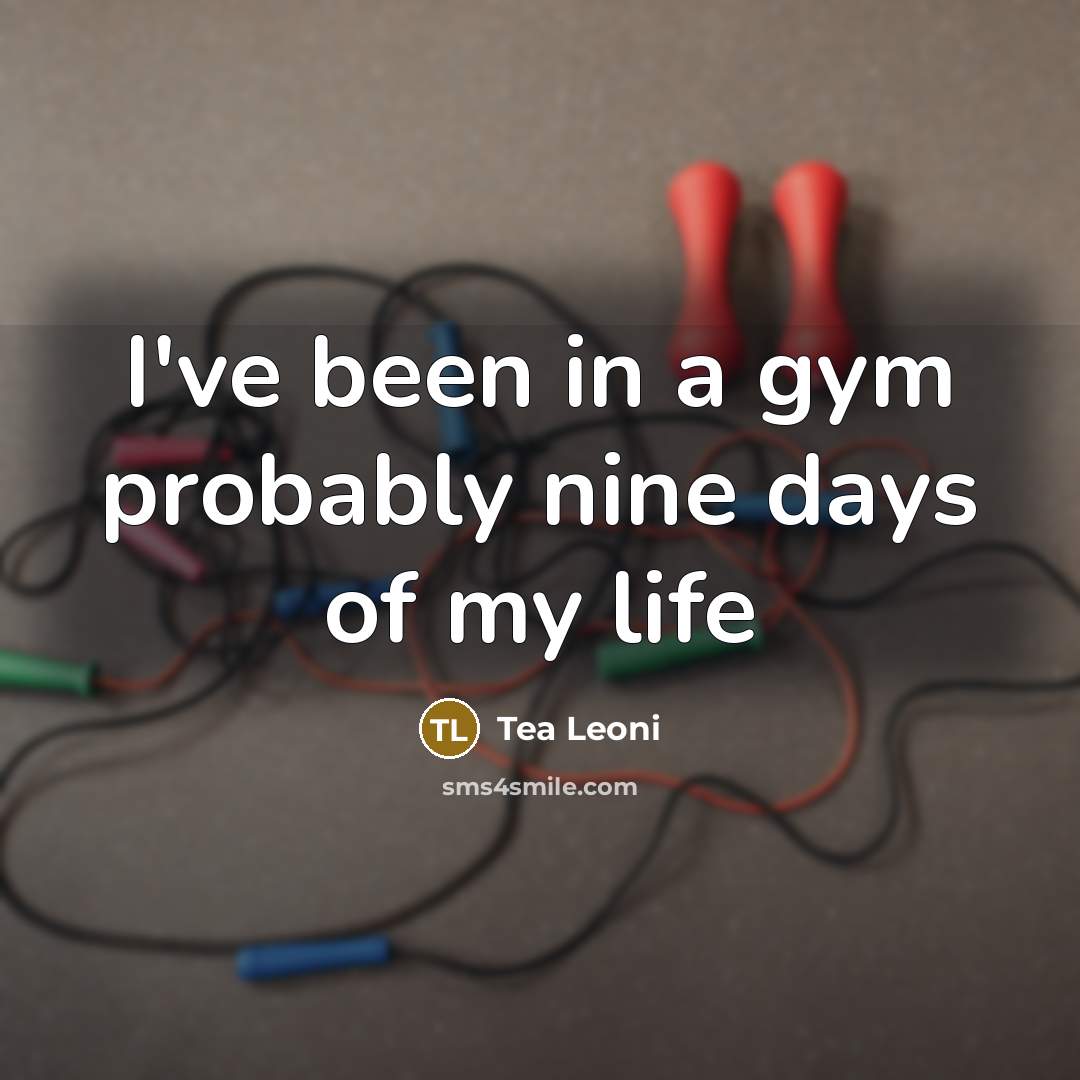 “I've been in a gym probably nine days of my life” quote by Tea Leoni