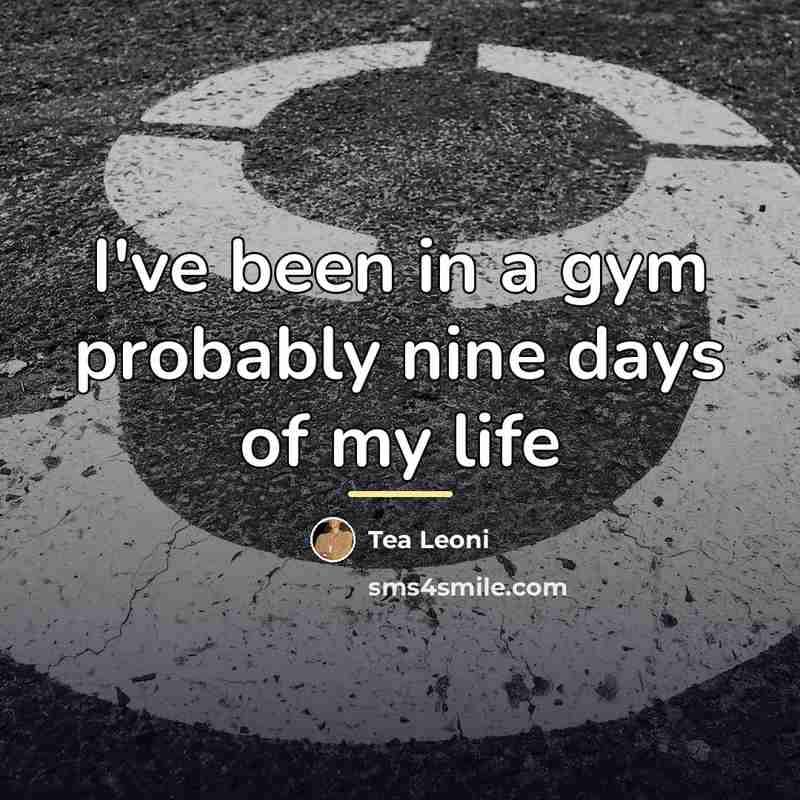 “I've been in a gym probably nine days of my…” quote by Tea Leoni