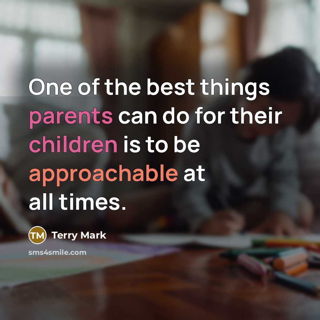 “One of the best things parents can do for their children is to be approachable at all times.” quote by Terry Mark