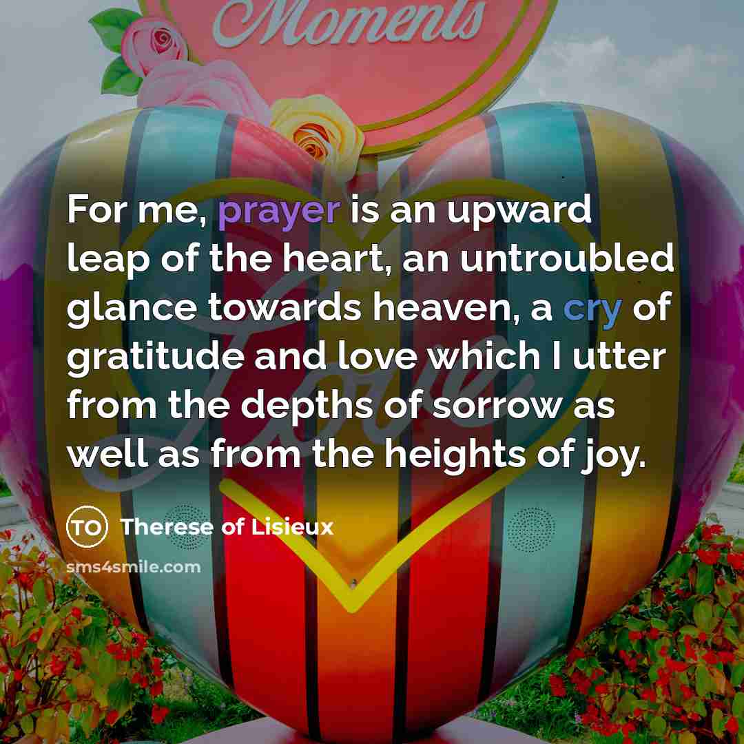 “For me, prayer is an upward leap of the heart,…” quote by Therese of Lisieux