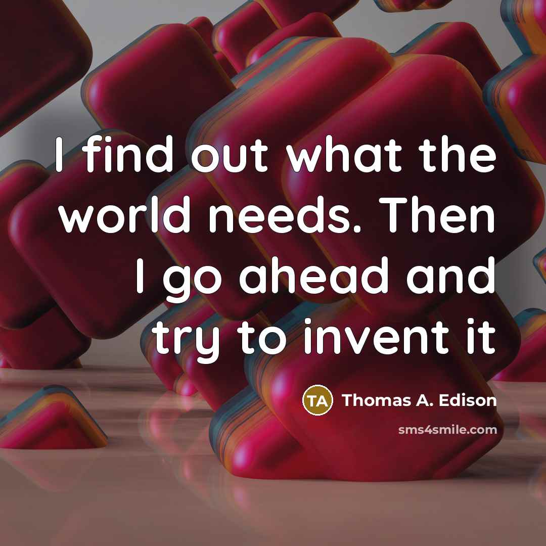 “I find out what the world needs. Then I go…” quote by Thomas A. Edison