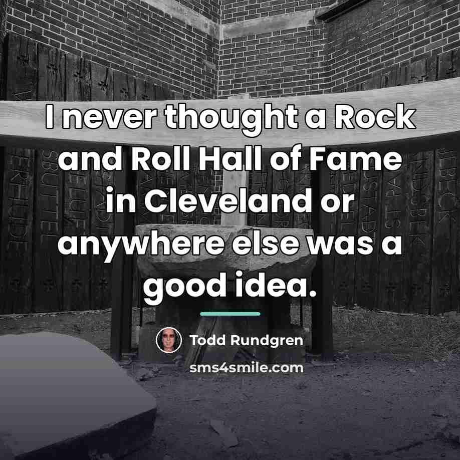 “I never thought a Rock and Roll Hall of Fame…” quote by Todd Rundgren