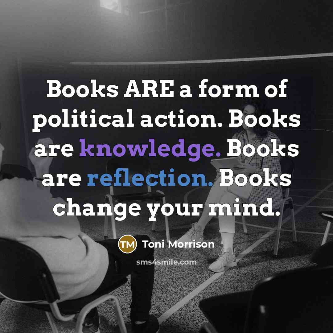 “Books ARE a form of political action. Books are knowledge.…” quote by Toni Morrison
