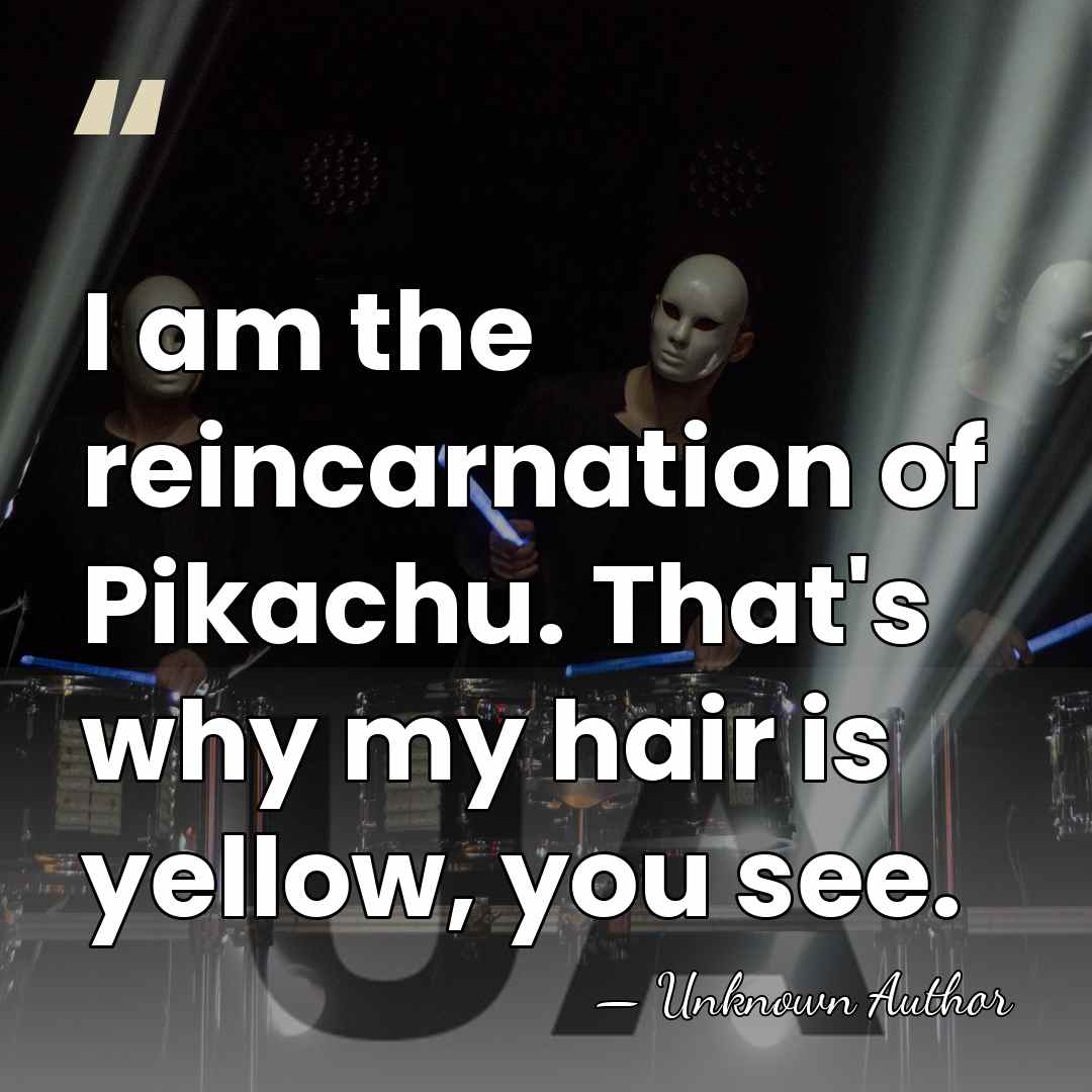 I am the reincarnation of Pikachu. That's why my hair is yellow,&hellip; - Akihiro Miwa