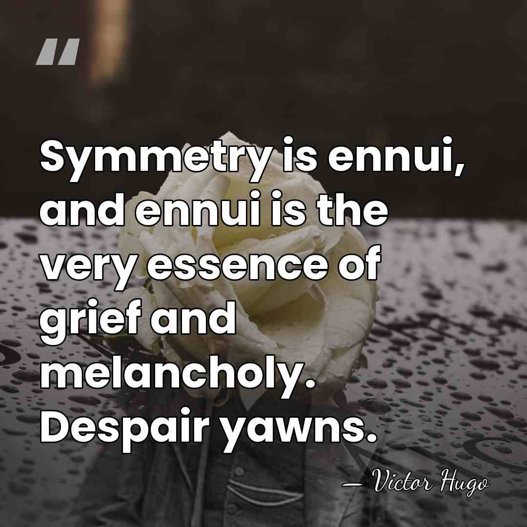 Symmetry is ennui, and ennui is the very essence of grief and&hellip; - Victor Hugo