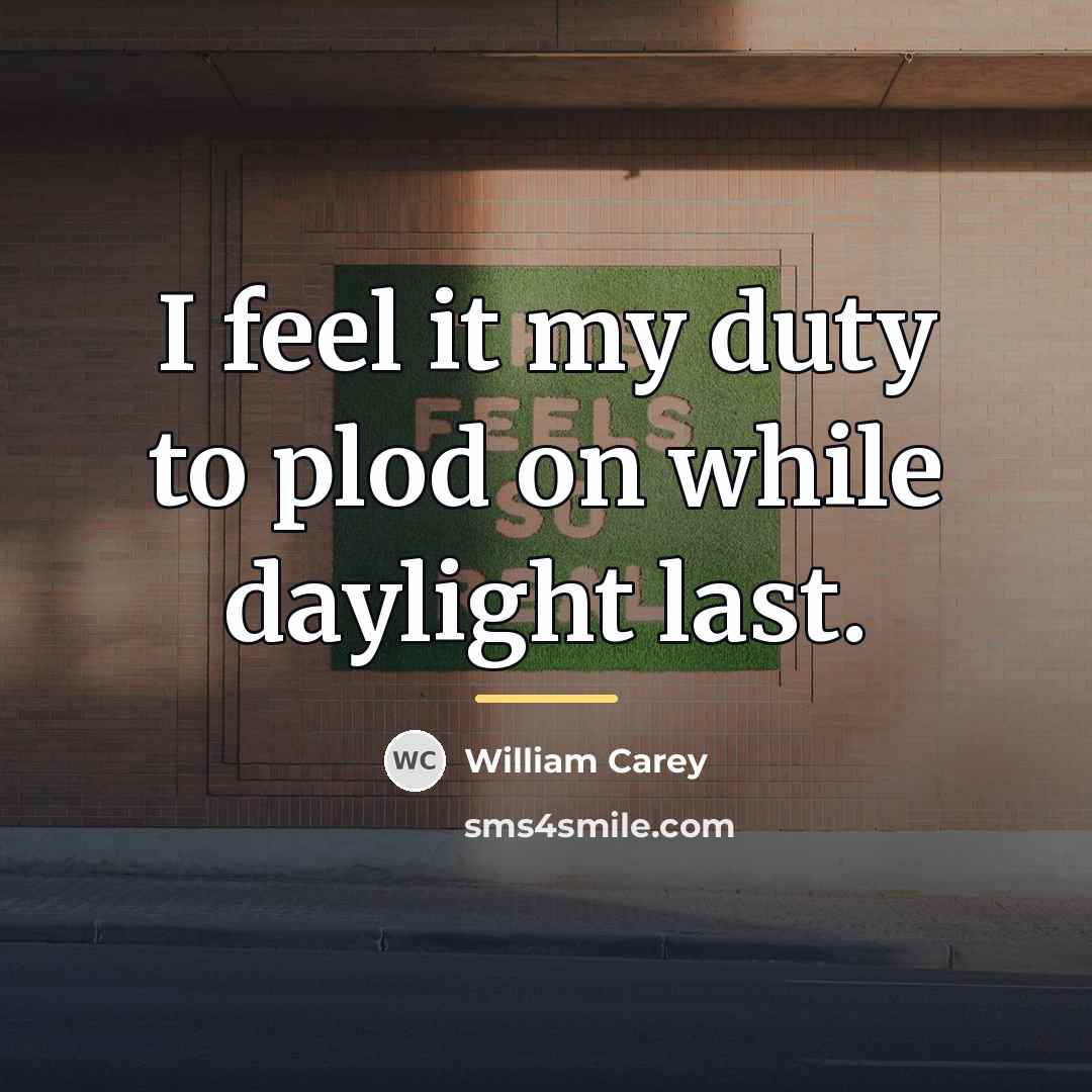 “I feel it my duty to plod on while daylight…” quote by William Carey