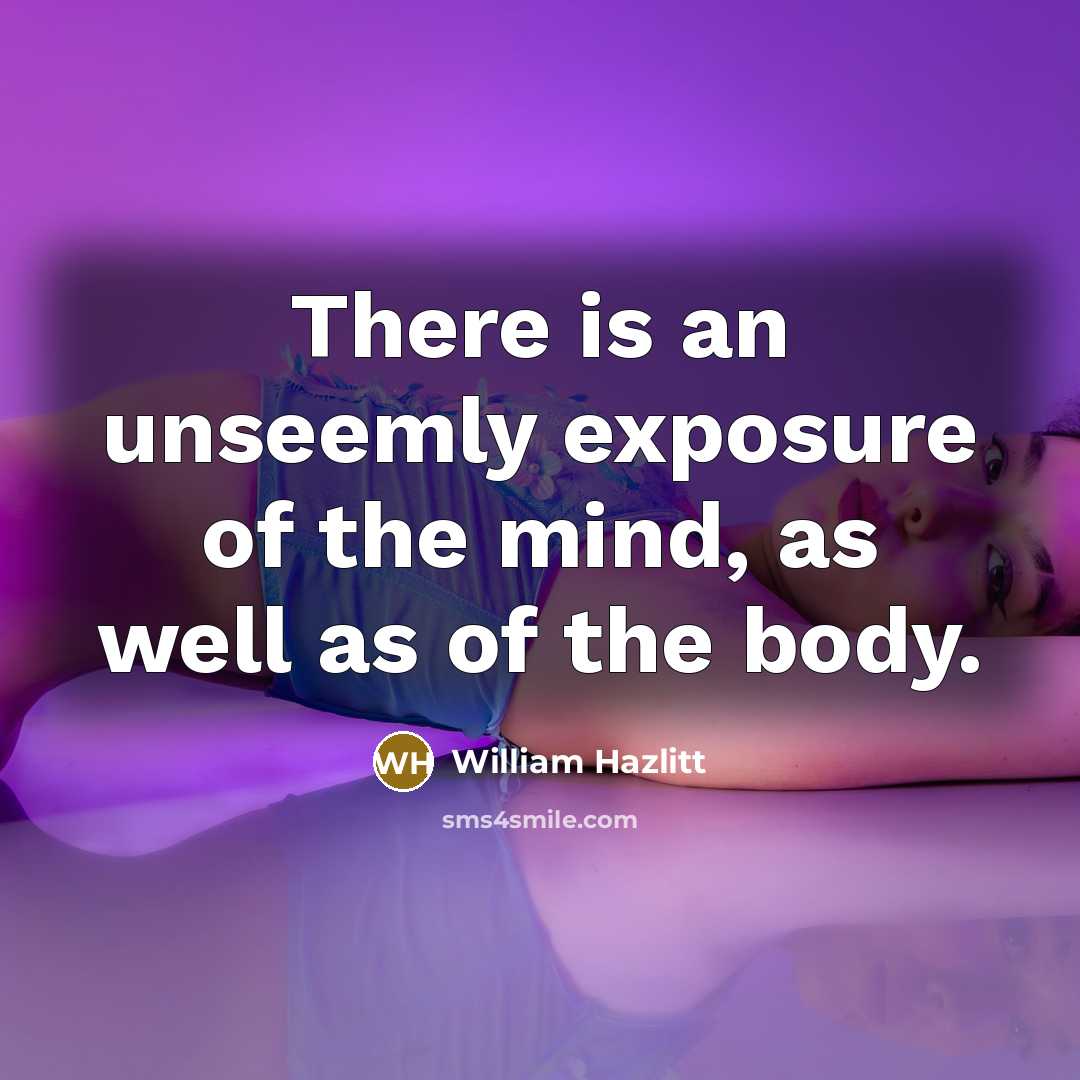 “There is an unseemly exposure of the mind, as well…” quote by William Hazlitt