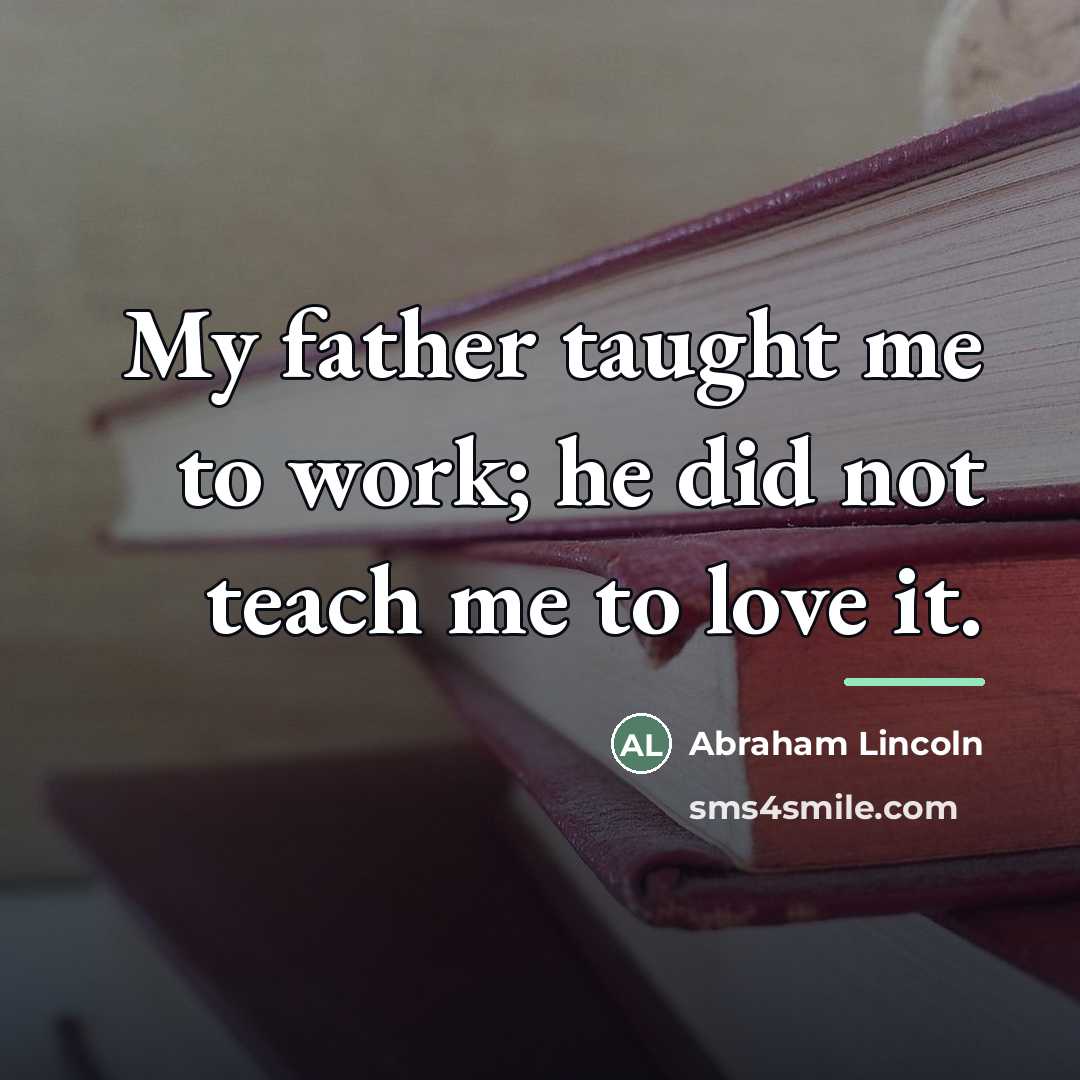“My father taught me to work; he did not teach…” quote by Abraham Lincoln