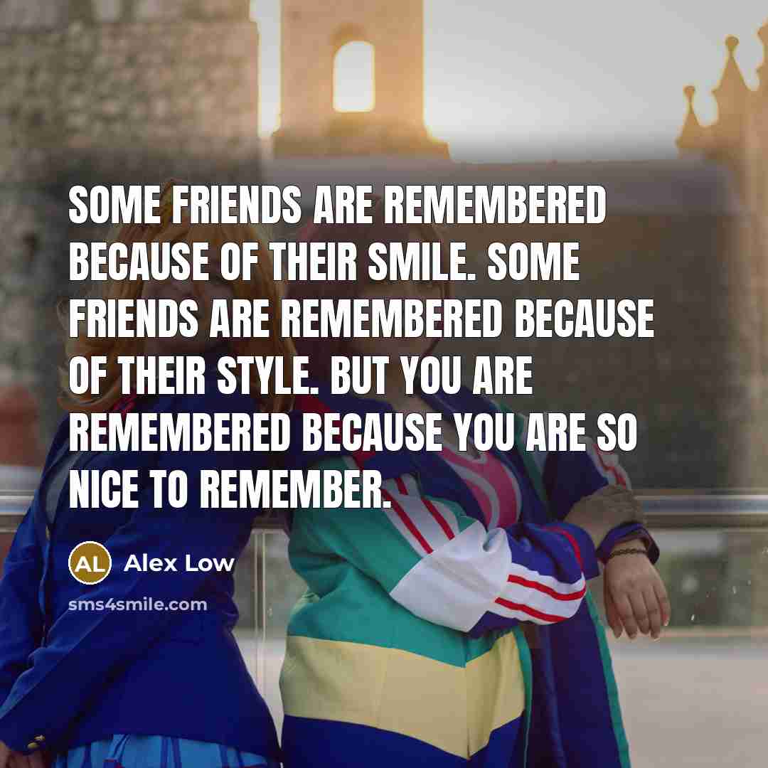 “Some friends are remembered because of their smile. Some friends…” quote by Alex Low