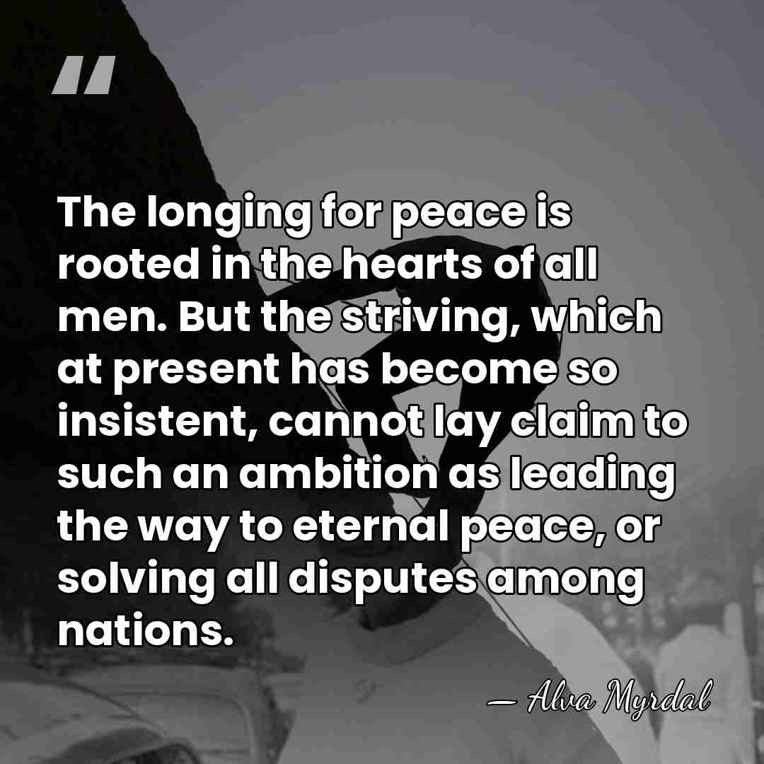 The longing for peace is rooted in the hearts of all men.&hellip; - Alva Myrdal