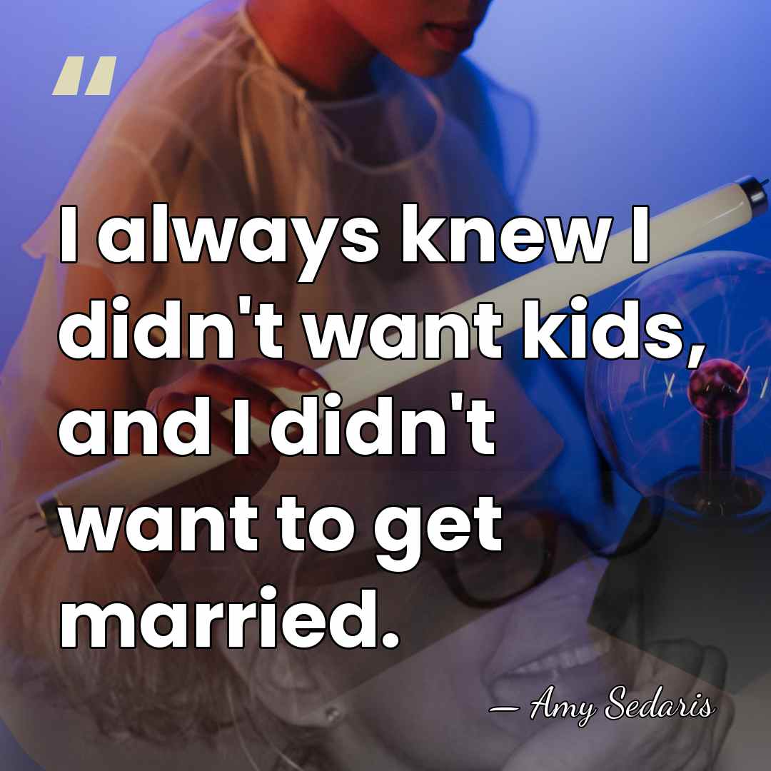 I always knew I didn't want kids, and I didn't want to&hellip; - Amy Sedaris