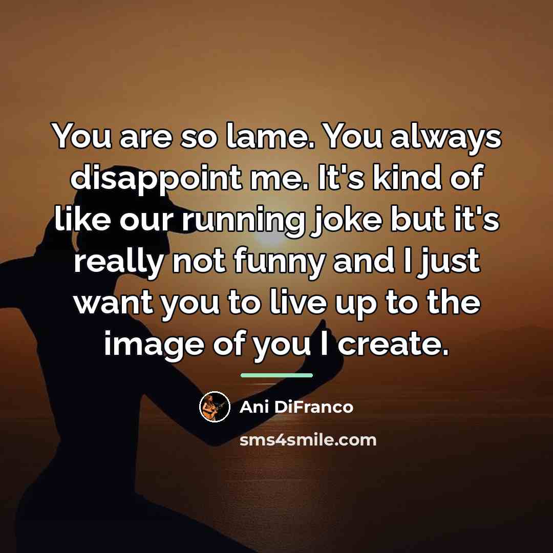 “You are so lame. You always disappoint me. It's kind…” quote by Ani DiFranco