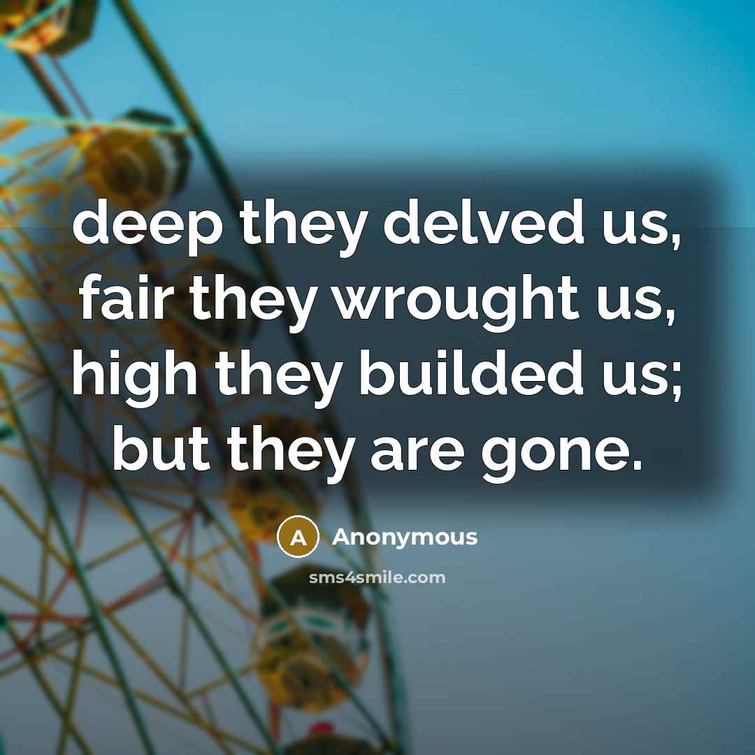 “deep they delved us, fair they wrought us, high they…” quote by Anonymous