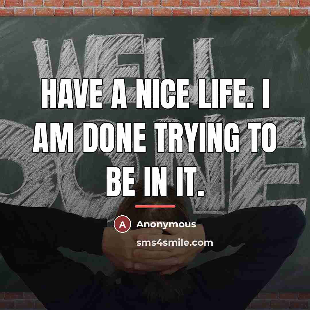 “Have a nice life. I am done trying to be…” quote by Anonymous