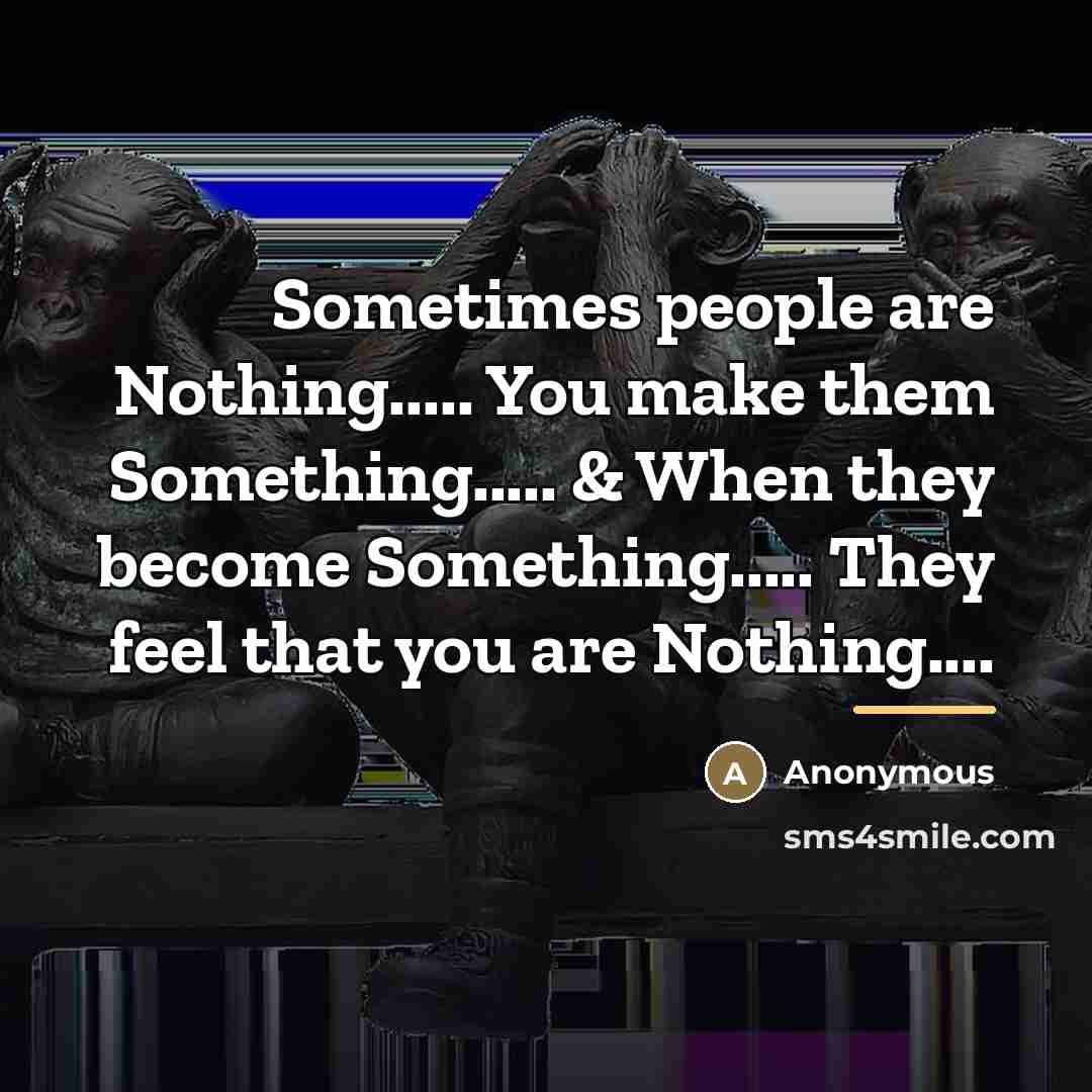 “Sometimes people are Nothing..... You make them Something..... & When…” quote by Anonymous