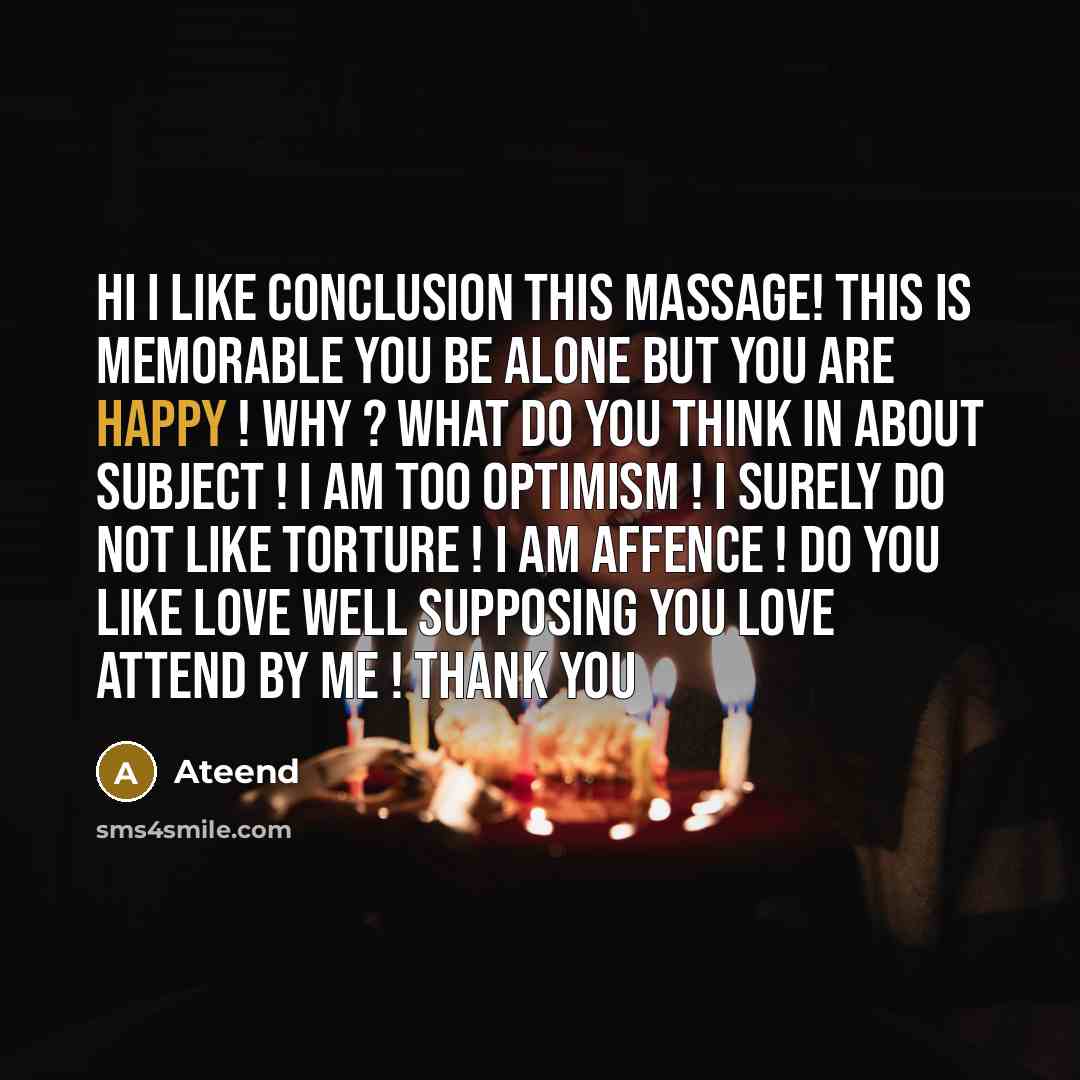 “Hi I like conclusion this massage! this is memorable you be alone but you are happy ! why ? what do you think in about subject ! I am too optimism ! I surely do not like torture ! I am affence ! do you like love well supposing you love attend by me ! thank you” quote by Ateend