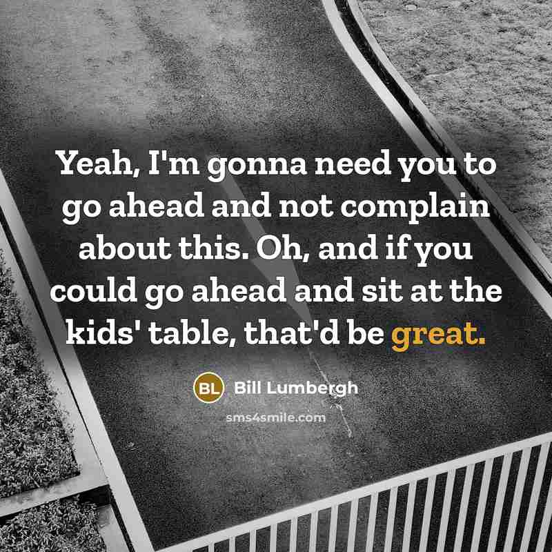 “Yeah, I'm gonna need you to go ahead and not…” quote by Bill Lumbergh