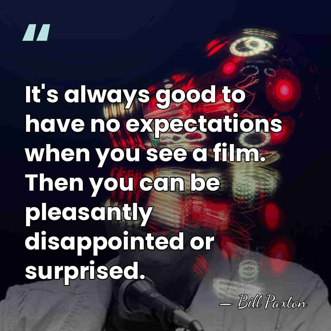 It's always good to have no expectations when you see a film.&hellip; - Bill Paxton