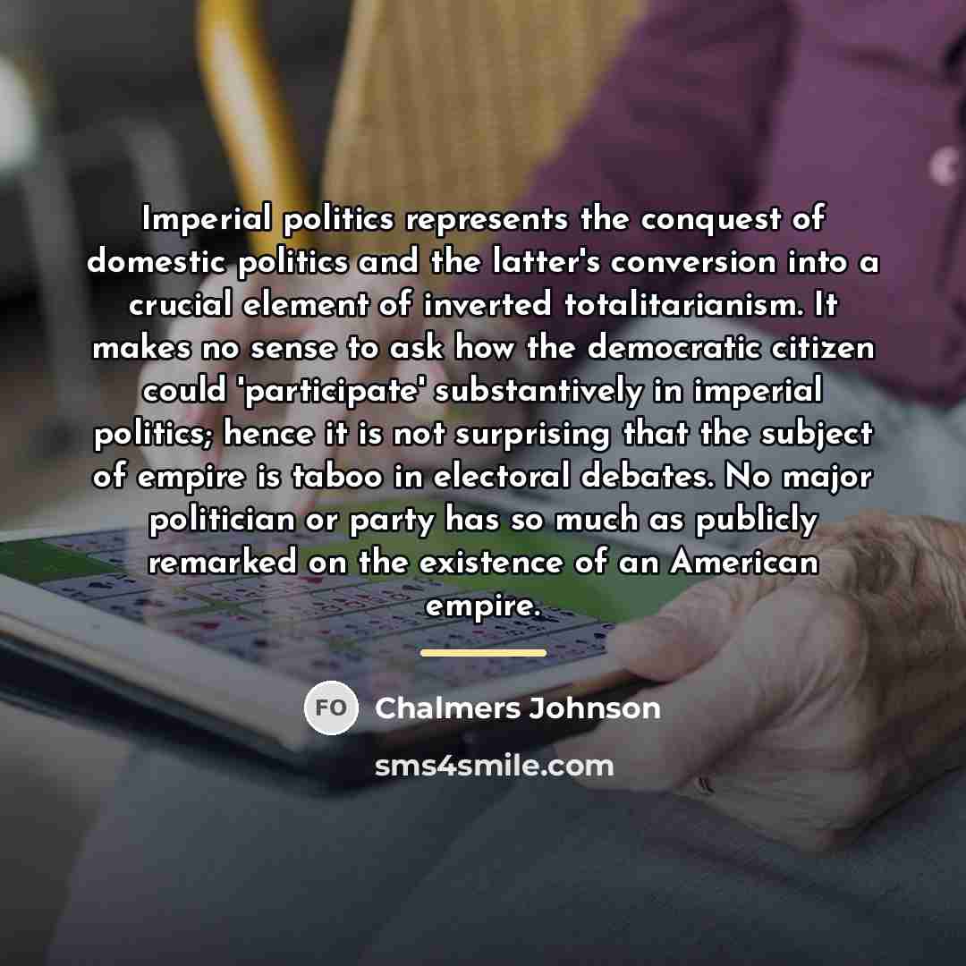 “Imperial politics represents the conquest of domestic politics and the…” quote by Chalmers Johnson