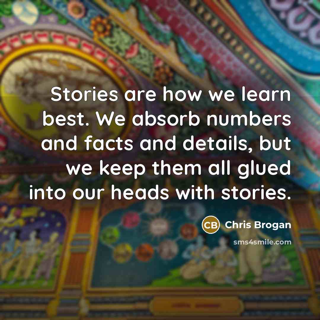 “Stories are how we learn best. We absorb numbers and…” quote by Chris Brogan