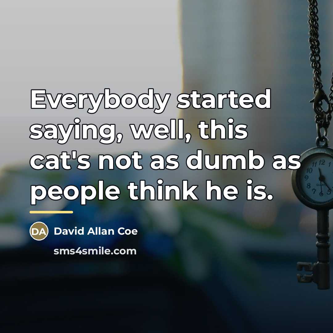 “Everybody started saying, well, this cat's not as dumb as…” quote by David Allan Coe